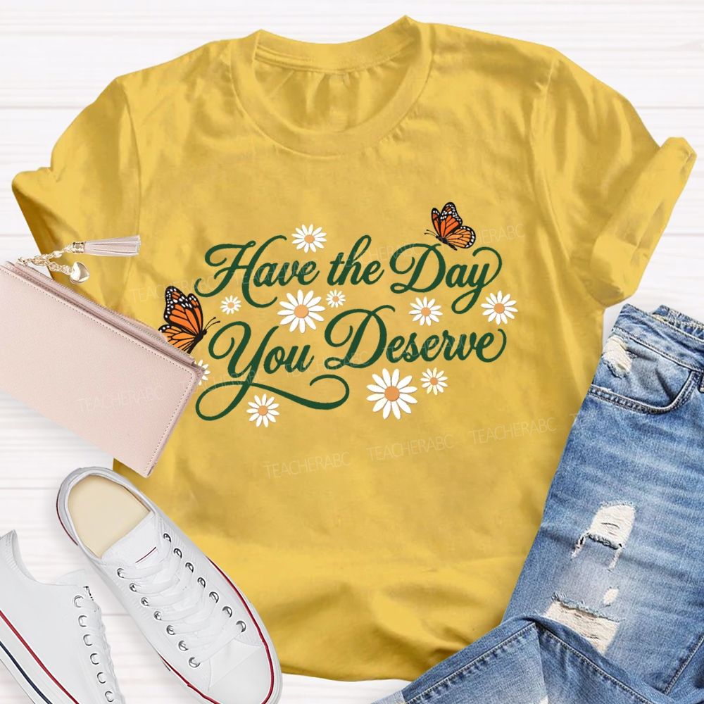 Have The Day You Deserve Letters  Teacher T-shirt