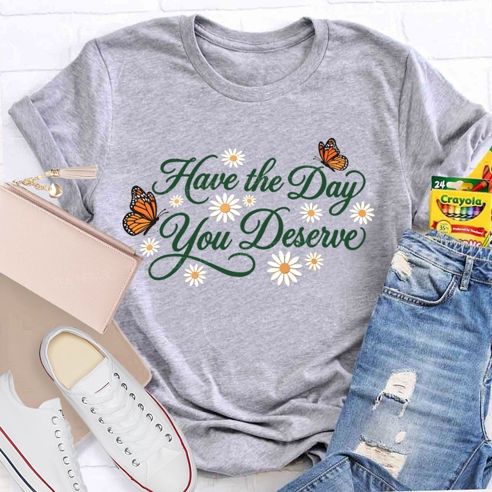 Have The Day You Deserve Letters  Teacher T-shirt