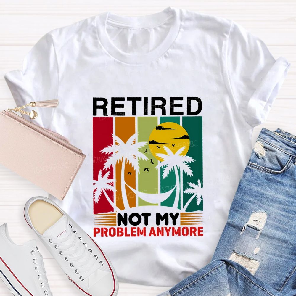 Retired Not My Problem Anymore Teacher T-shirt
