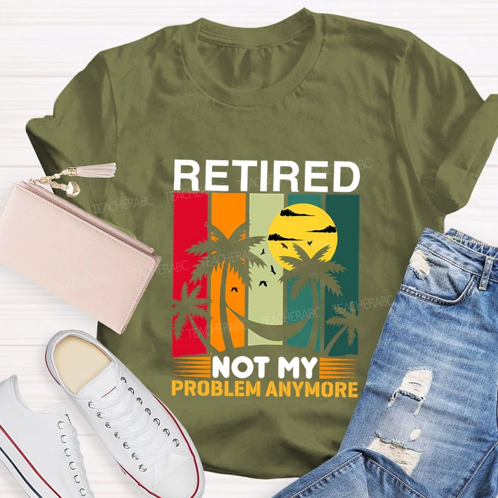 Retired Not My Problem Anymore Teacher T-shirt