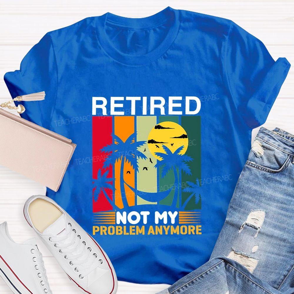 Retired Not My Problem Anymore Teacher T-shirt
