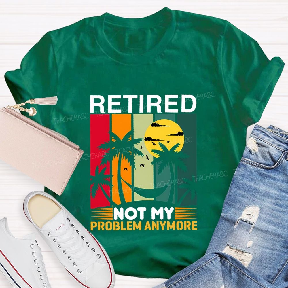 Retired Not My Problem Anymore Teacher T-shirt