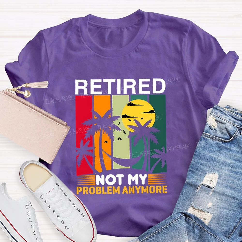 Retired Not My Problem Anymore Teacher T-shirt