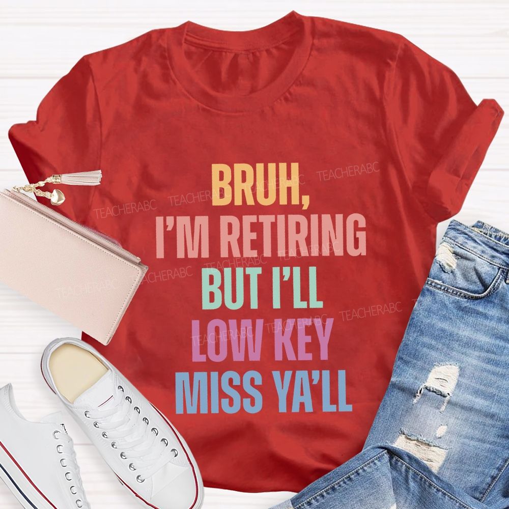 Bruh I'M Retiring But I'Ll Lowkey Miss Y'All Teacher T-shirt