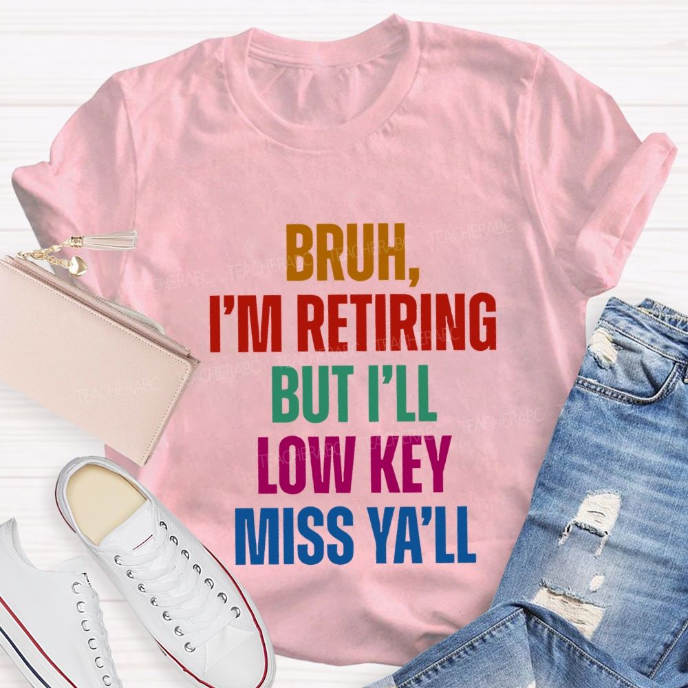 Bruh I'M Retiring But I'Ll Lowkey Miss Y'All Teacher T-shirt