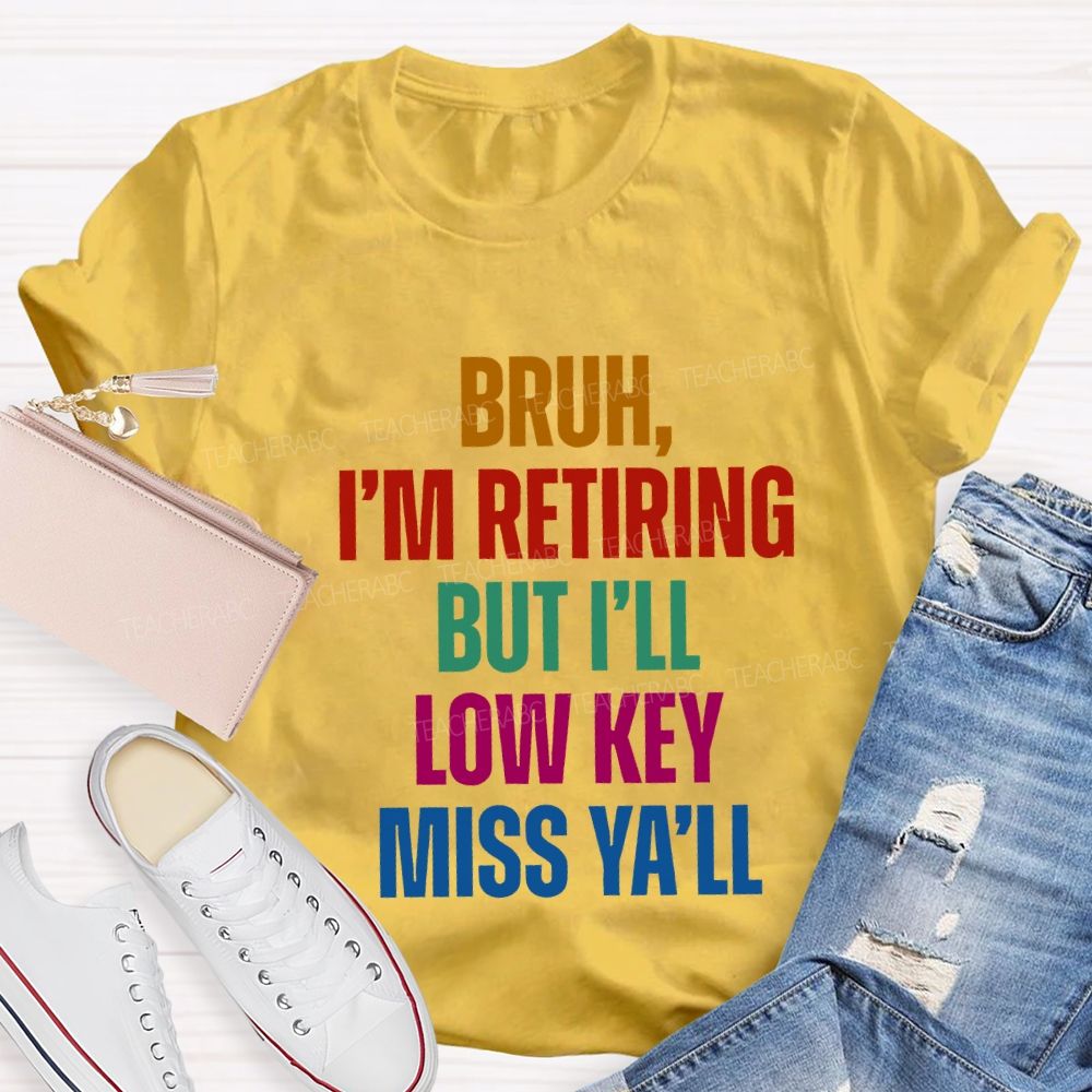 Bruh I'M Retiring But I'Ll Lowkey Miss Y'All Teacher T-shirt