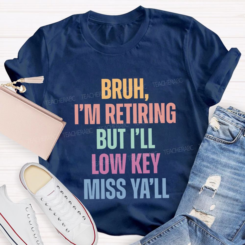 Bruh I'M Retiring But I'Ll Lowkey Miss Y'All Teacher T-shirt