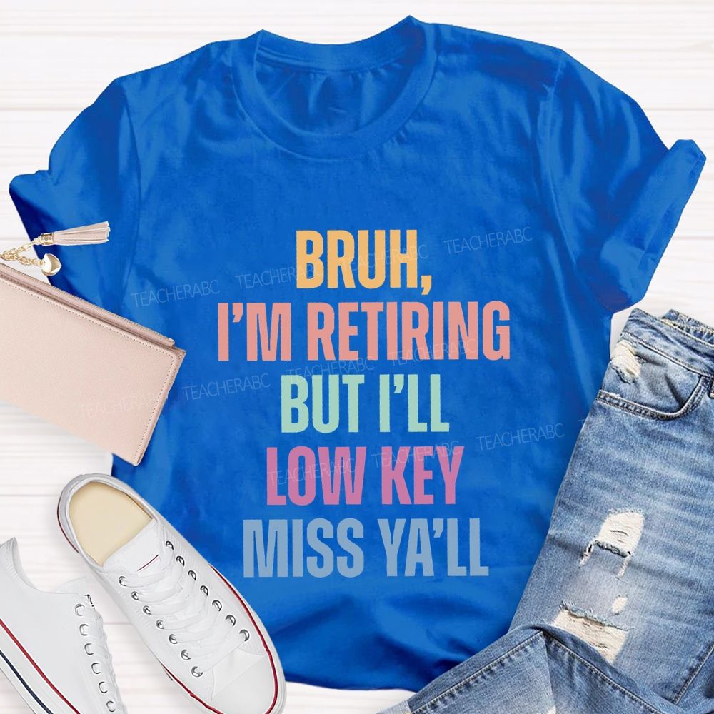 Bruh I'M Retiring But I'Ll Lowkey Miss Y'All Teacher T-shirt