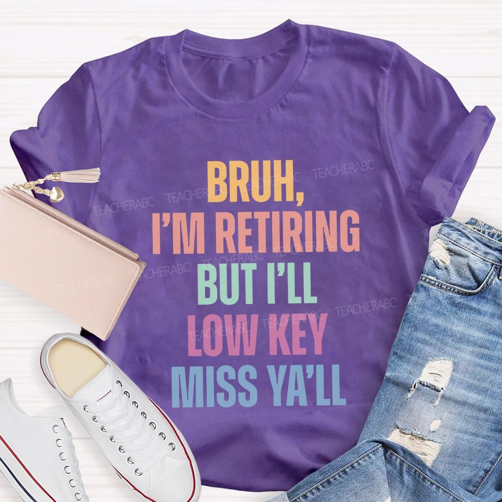 Bruh I'M Retiring But I'Ll Lowkey Miss Y'All Teacher T-shirt