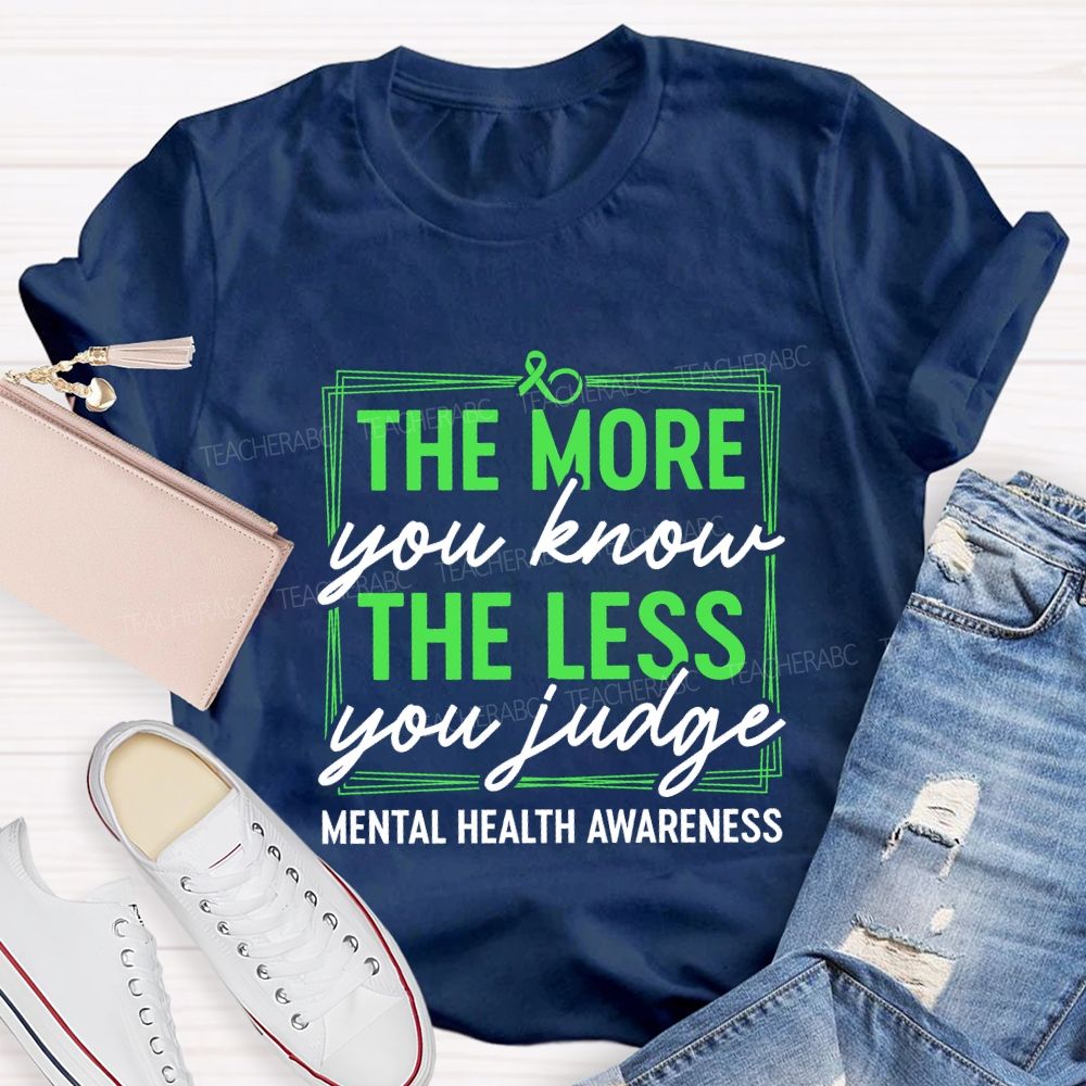 The More You Know The Less You Judge Mental Health Awareness Teacher T-shirt
