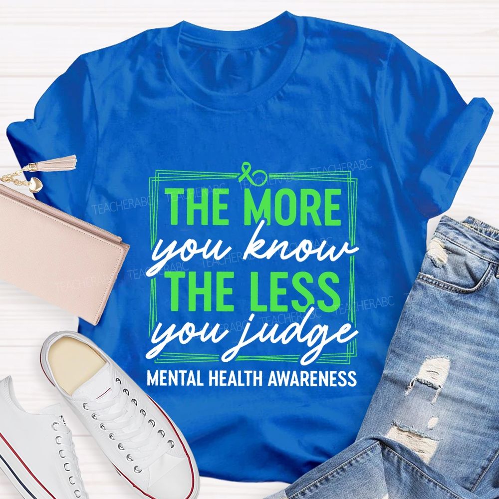 The More You Know The Less You Judge Mental Health Awareness Teacher T-shirt