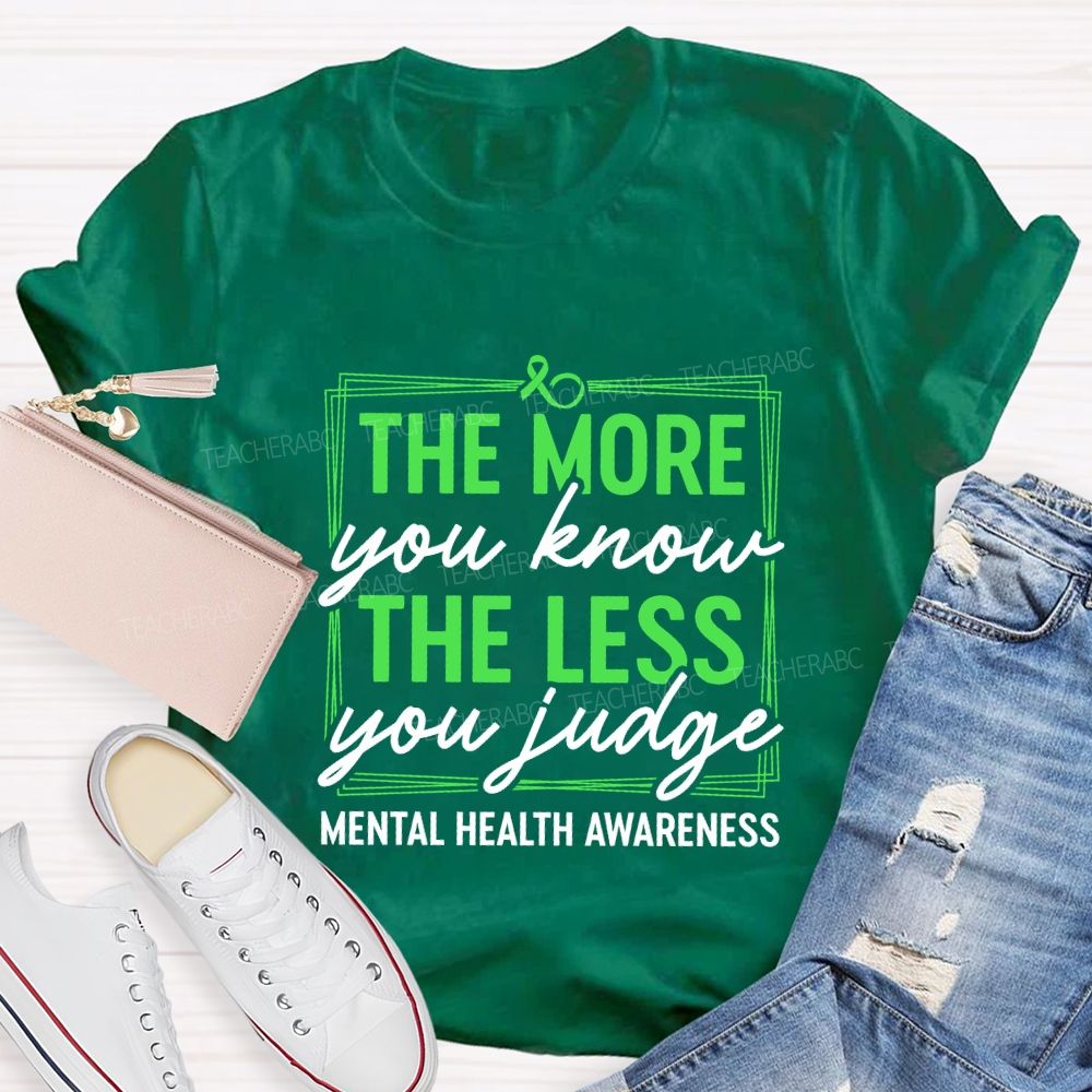 The More You Know The Less You Judge Mental Health Awareness Teacher T-shirt