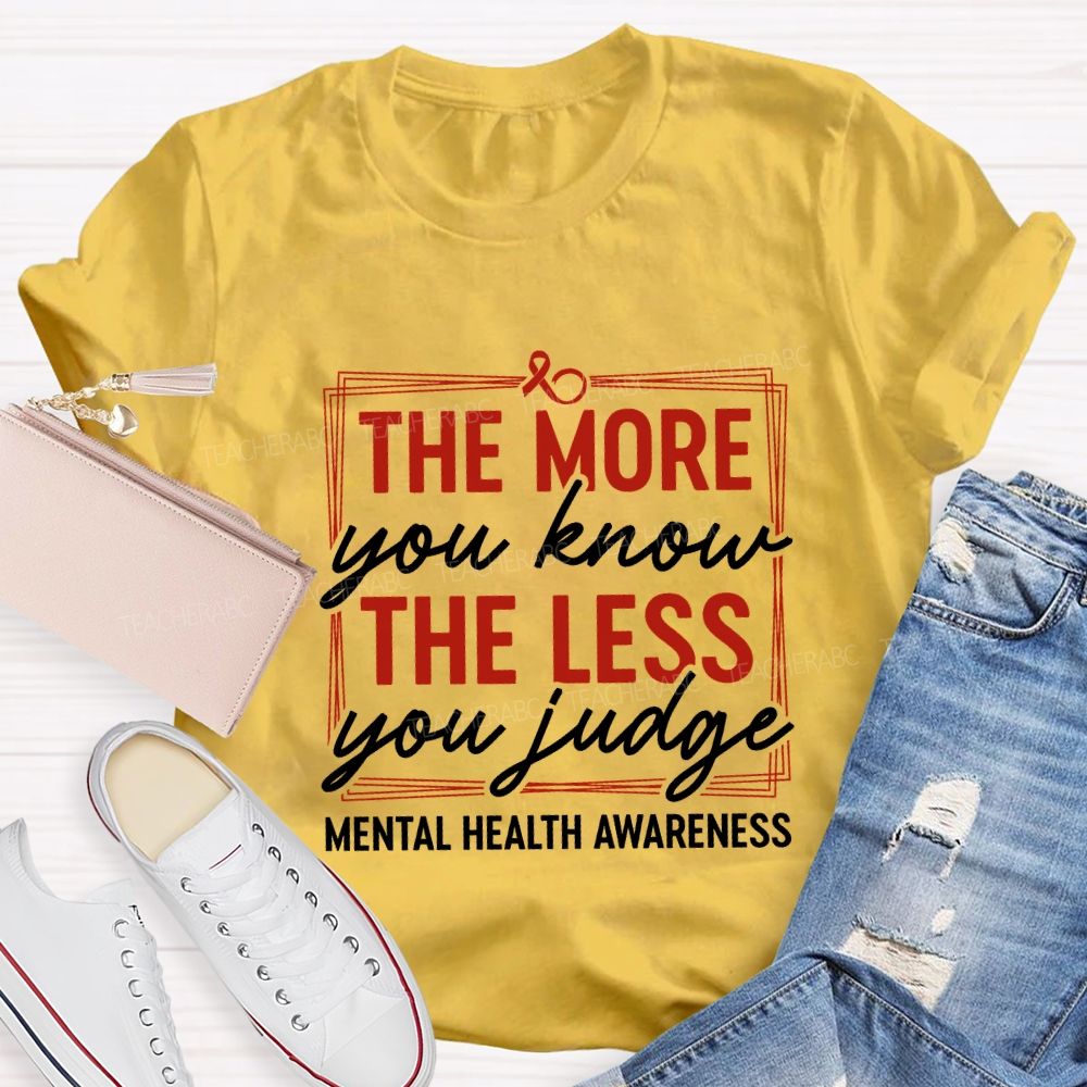 The More You Know The Less You Judge Mental Health Awareness Teacher T-shirt