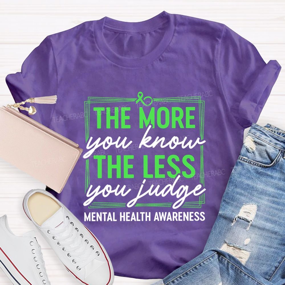 The More You Know The Less You Judge Mental Health Awareness Teacher T-shirt