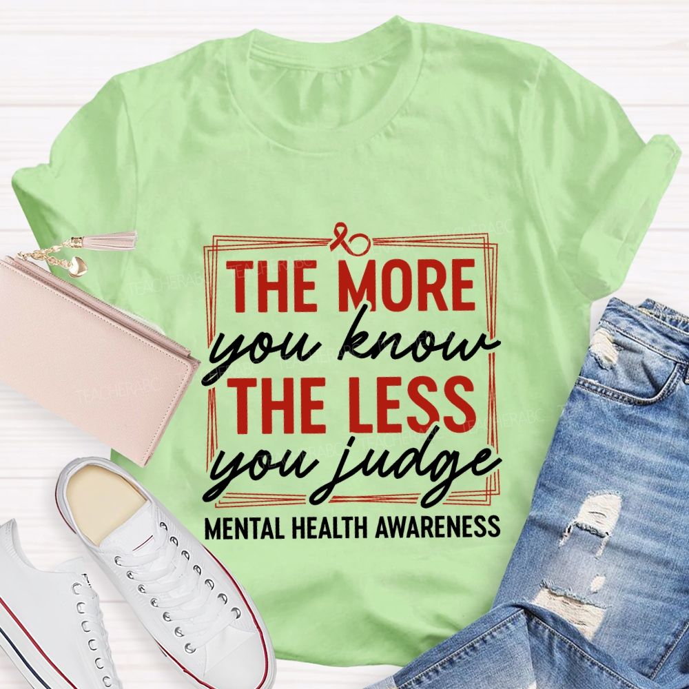 The More You Know The Less You Judge Mental Health Awareness Teacher T-shirt