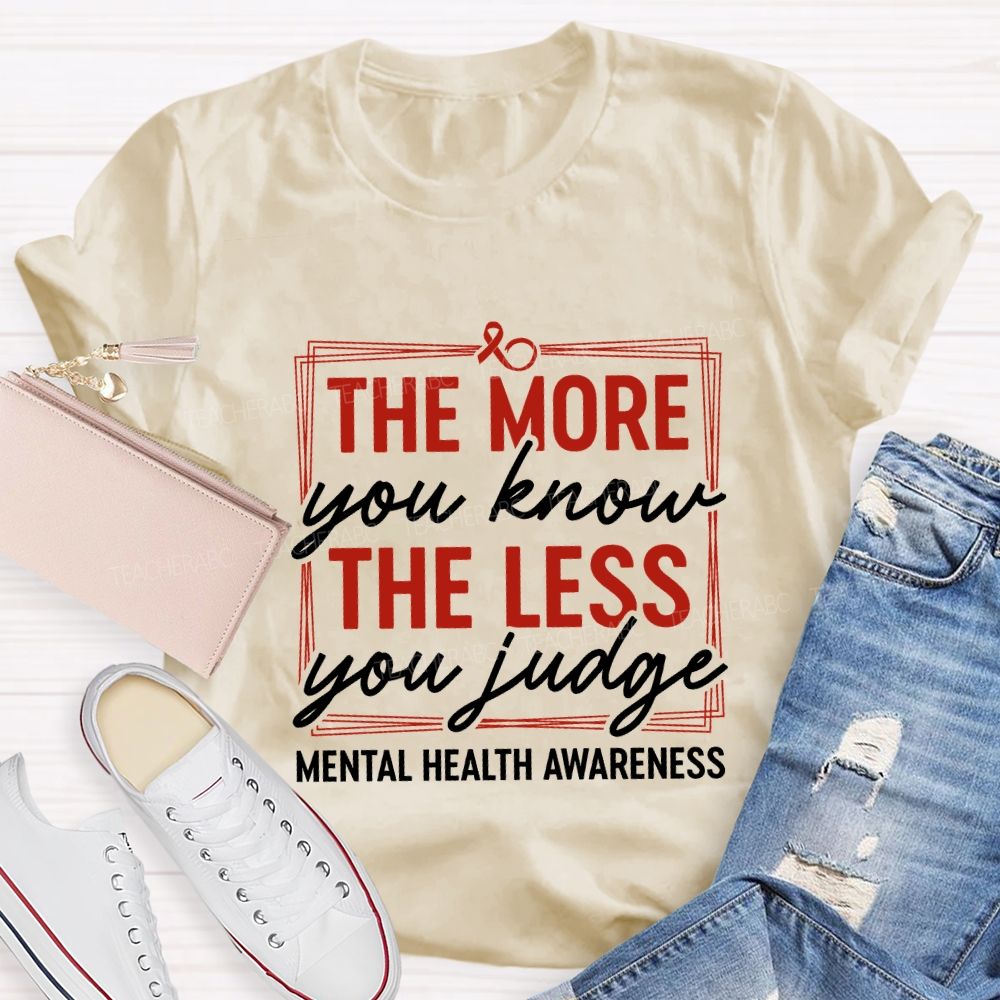 The More You Know The Less You Judge Mental Health Awareness Teacher T-shirt