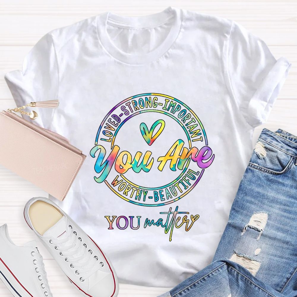 You Are Loved Strong Important Worthy Beautiful You Matter T-shirt