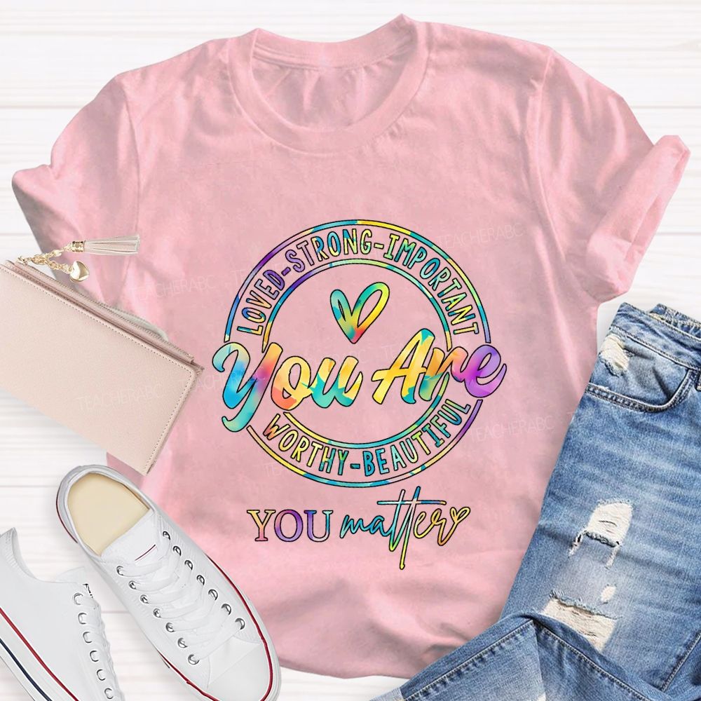 You Are Loved Strong Important Worthy Beautiful You Matter T-shirt