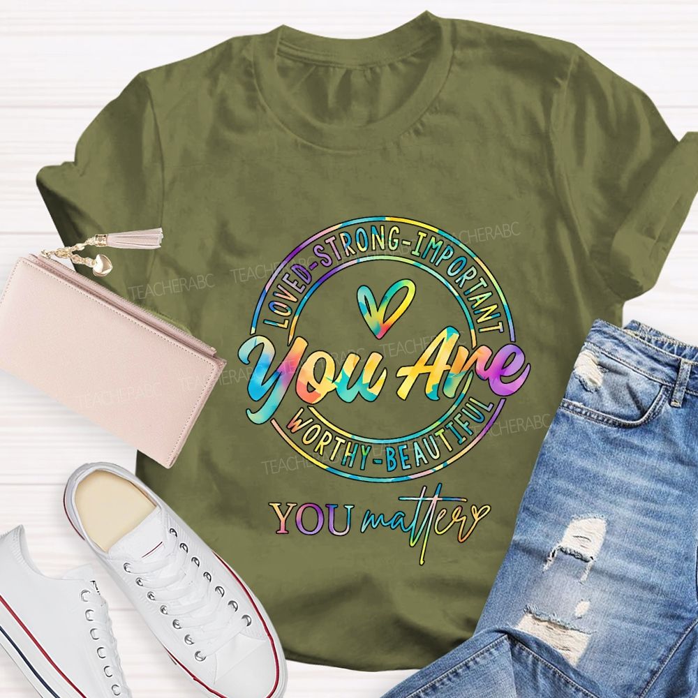 You Are Loved Strong Important Worthy Beautiful You Matter T-shirt