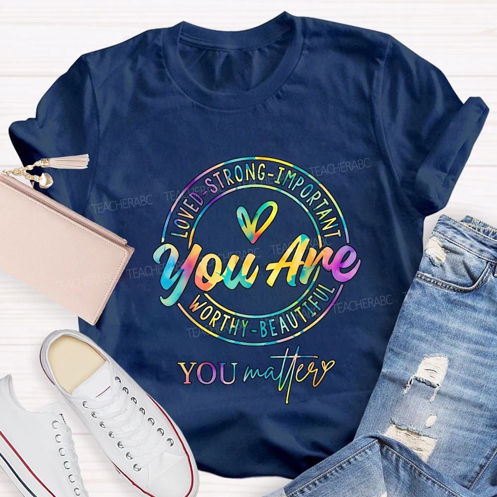 You Are Loved Strong Important Worthy Beautiful You Matter T-shirt