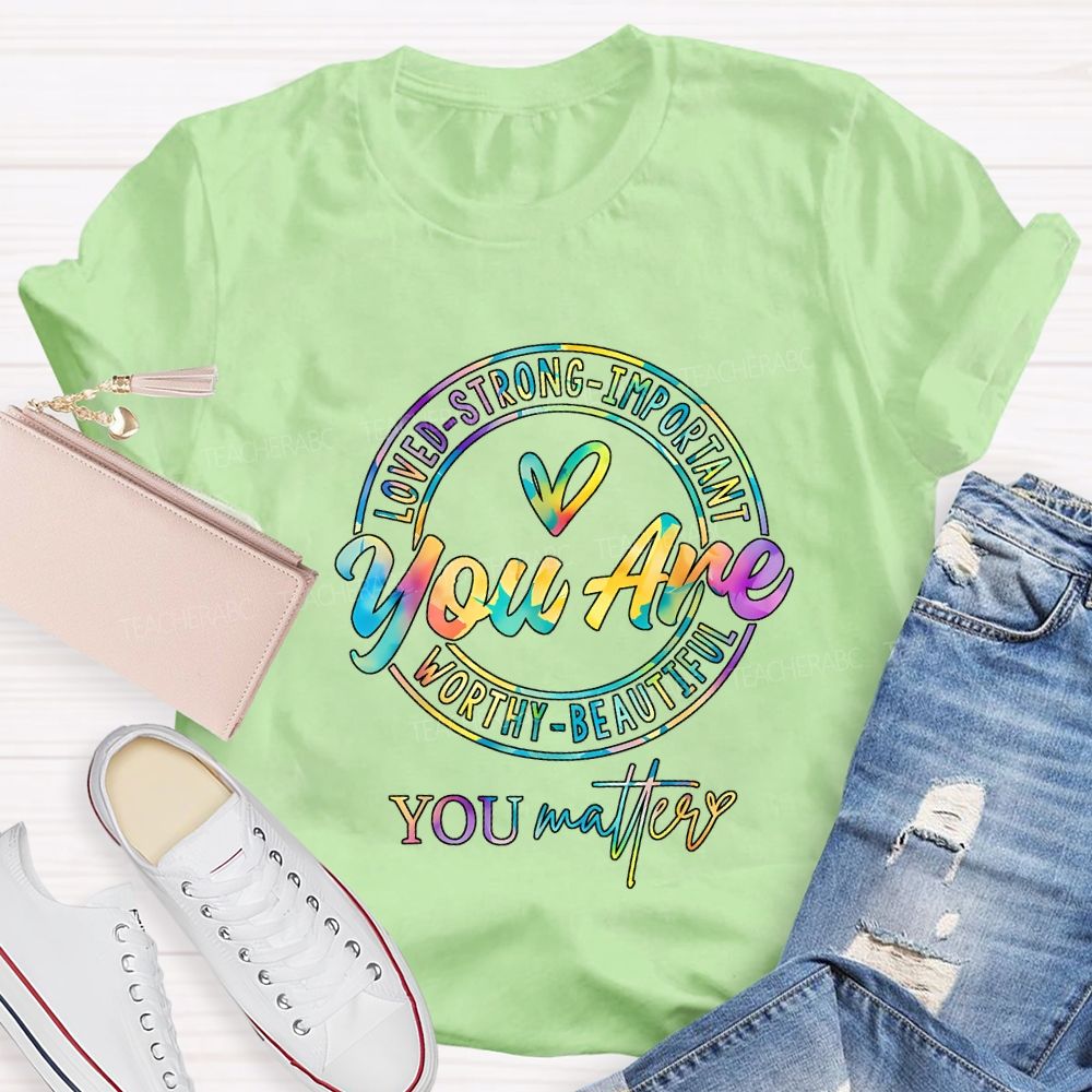 You Are Loved Strong Important Worthy Beautiful You Matter T-shirt