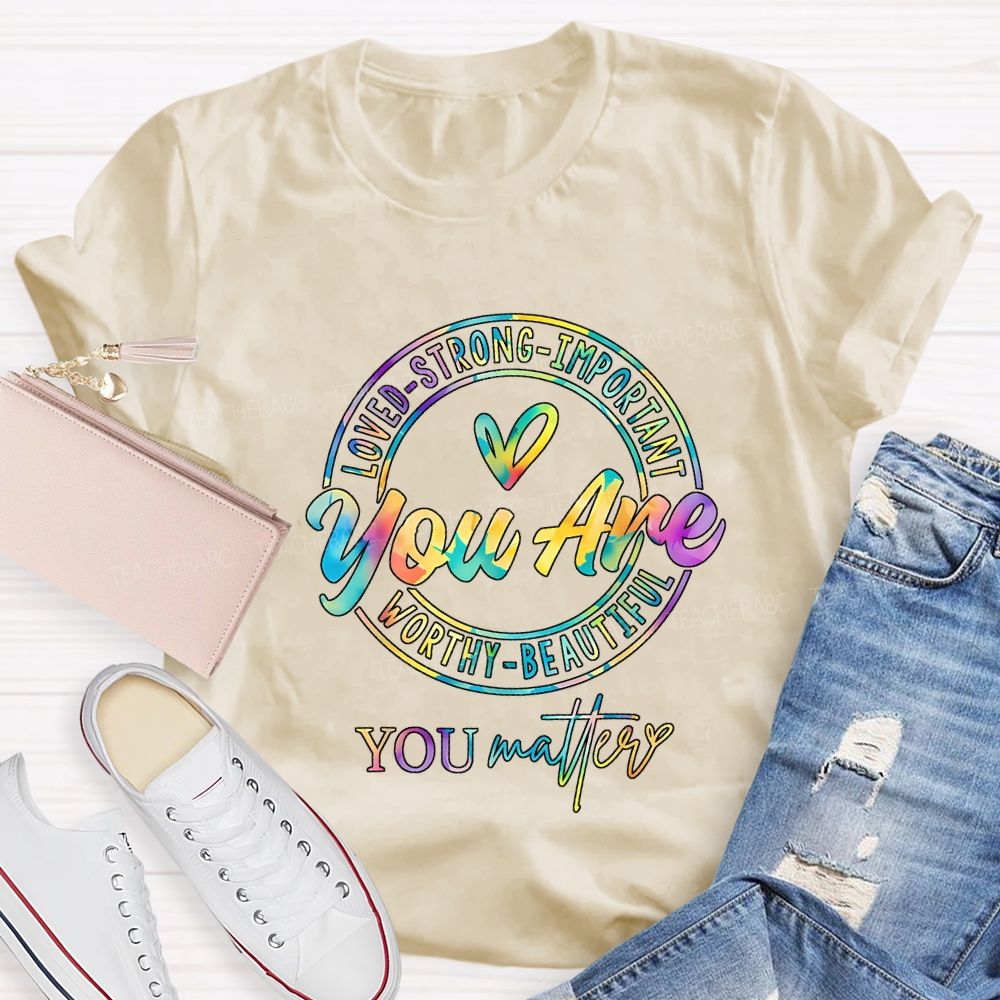 You Are Loved Strong Important Worthy Beautiful You Matter T-shirt