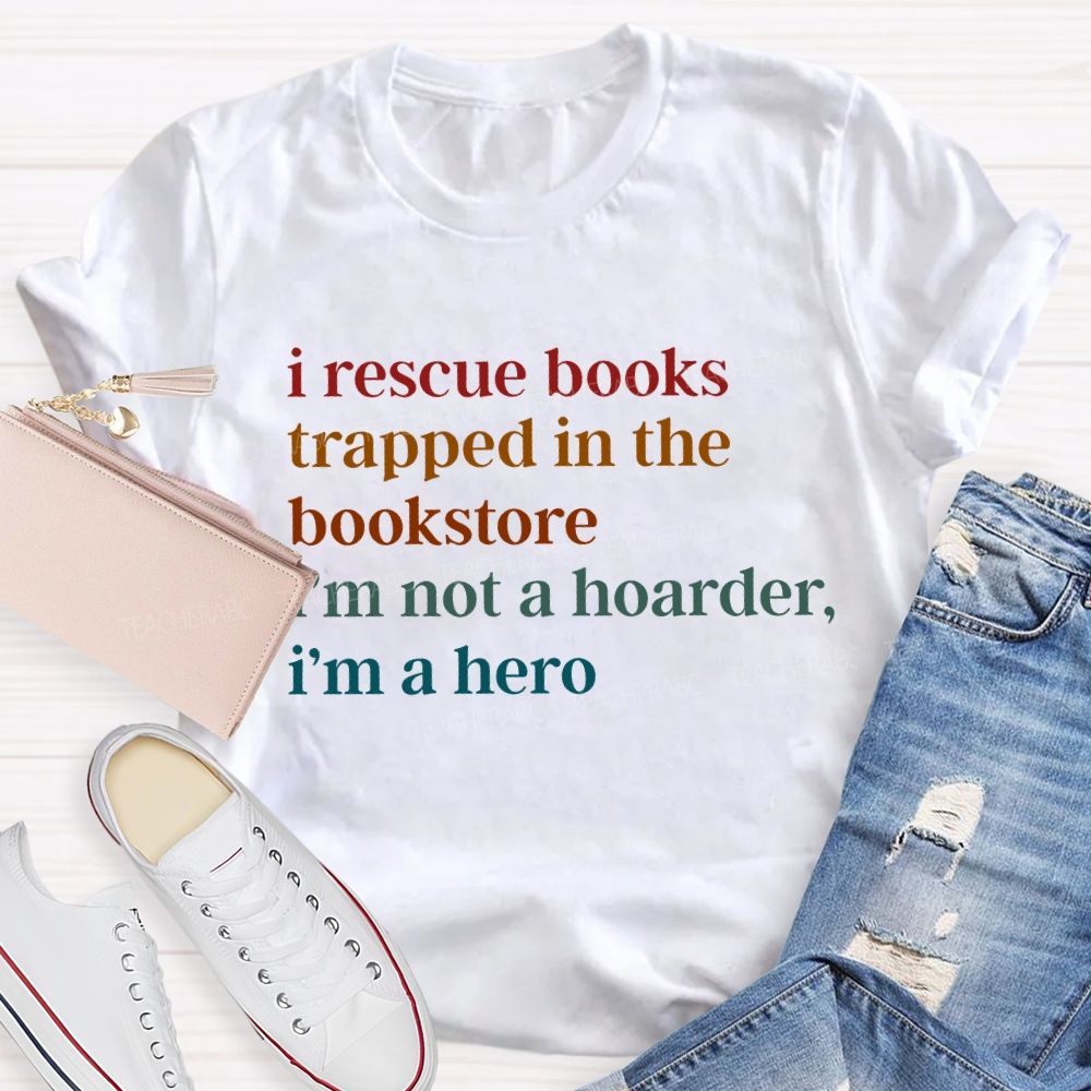 I Rescue Books Trapped In The Bookstore I'M Not A Hoarder I'M A Hero Teacher T-shirt