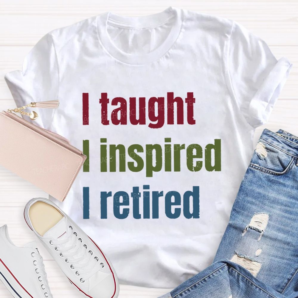 I Taught I Inspired I Retired Teacher T-Shirt