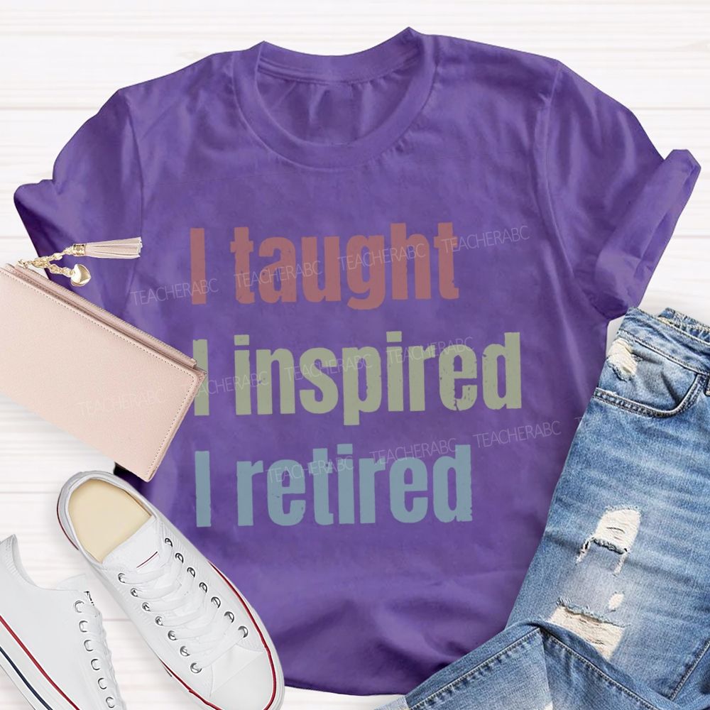 I Taught I Inspired I Retired Teacher T-Shirt