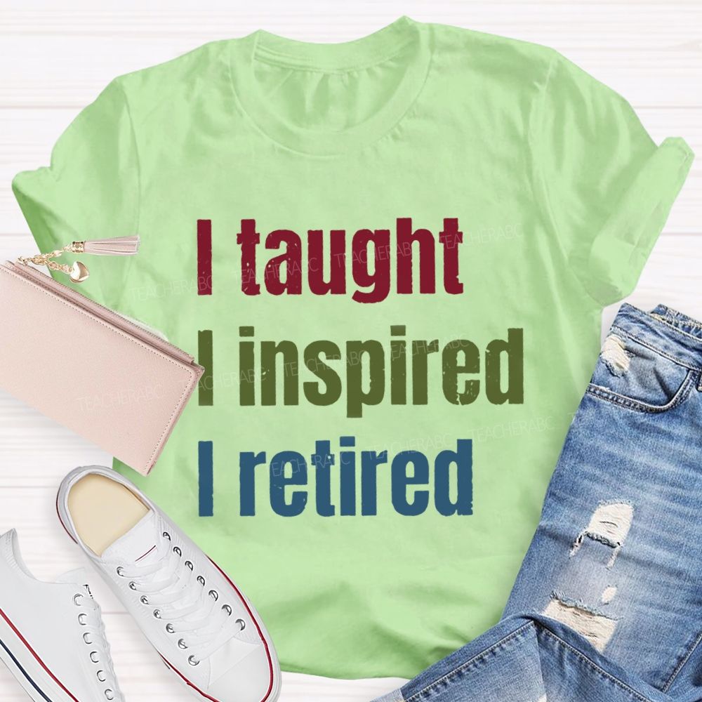 I Taught I Inspired I Retired Teacher T-Shirt