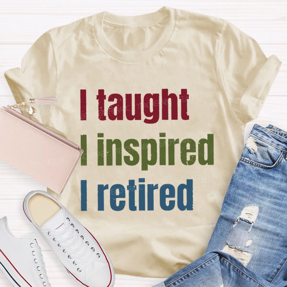 I Taught I Inspired I Retired Teacher T-Shirt