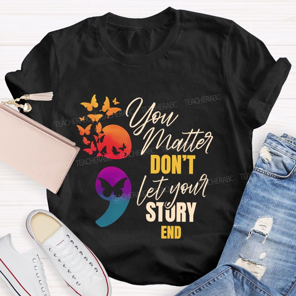 You Matter Don'T Let Your Story End Teacher T-shirt