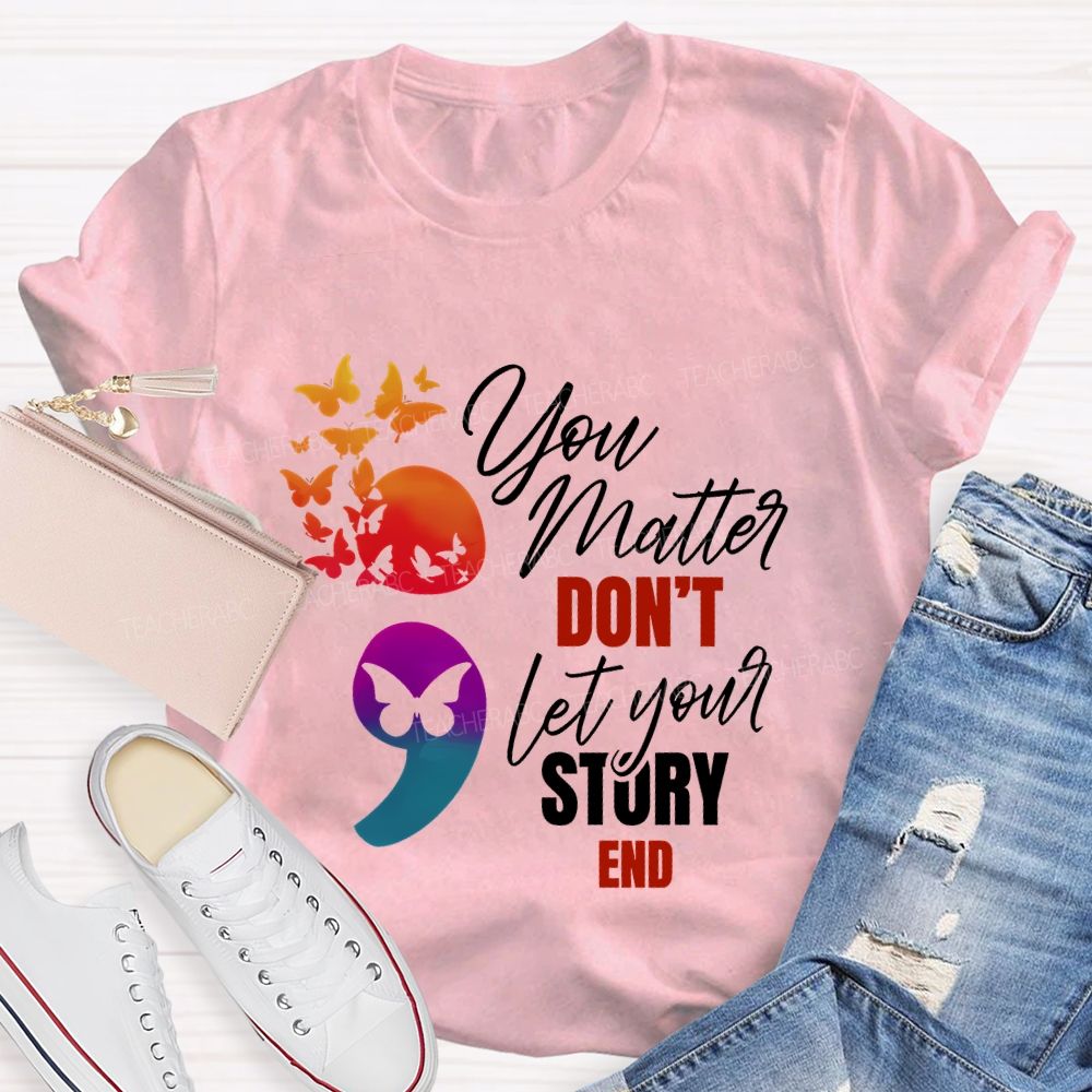 You Matter Don'T Let Your Story End Teacher T-shirt