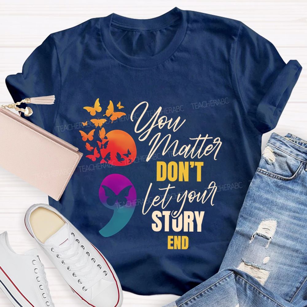You Matter Don'T Let Your Story End Teacher T-shirt