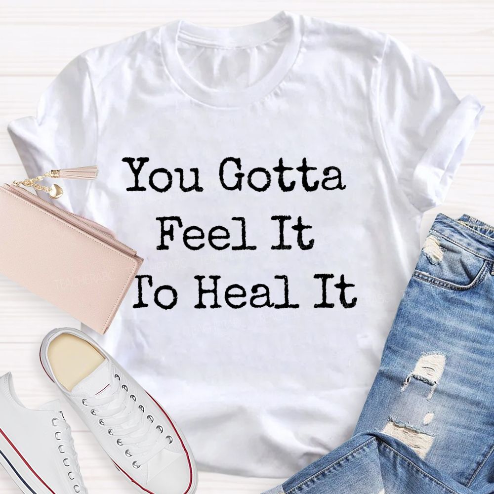 You Gotta Feel It To Heal It  Teacher T-shirt