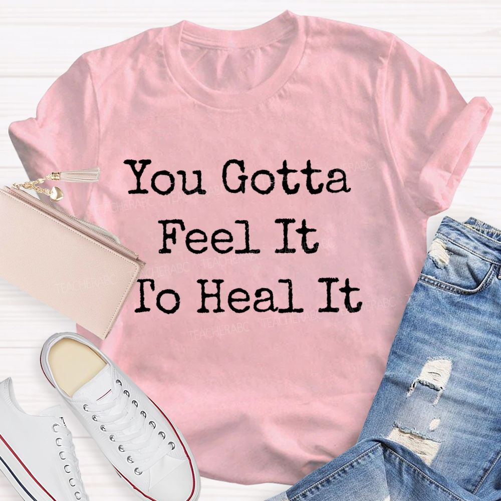 You Gotta Feel It To Heal It  Teacher T-shirt