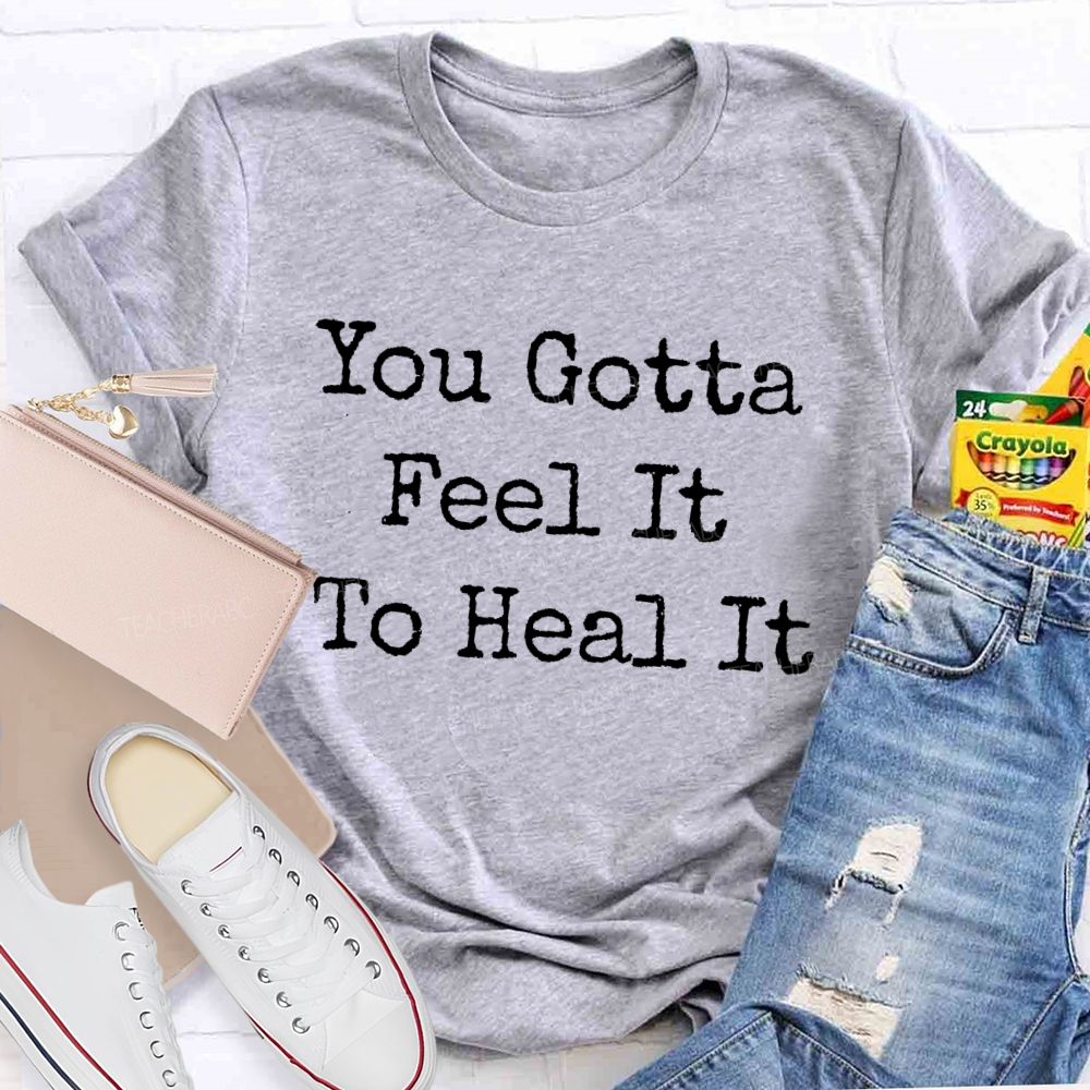 You Gotta Feel It To Heal It  Teacher T-shirt
