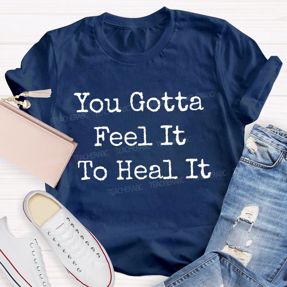 You Gotta Feel It To Heal It  Teacher T-shirt