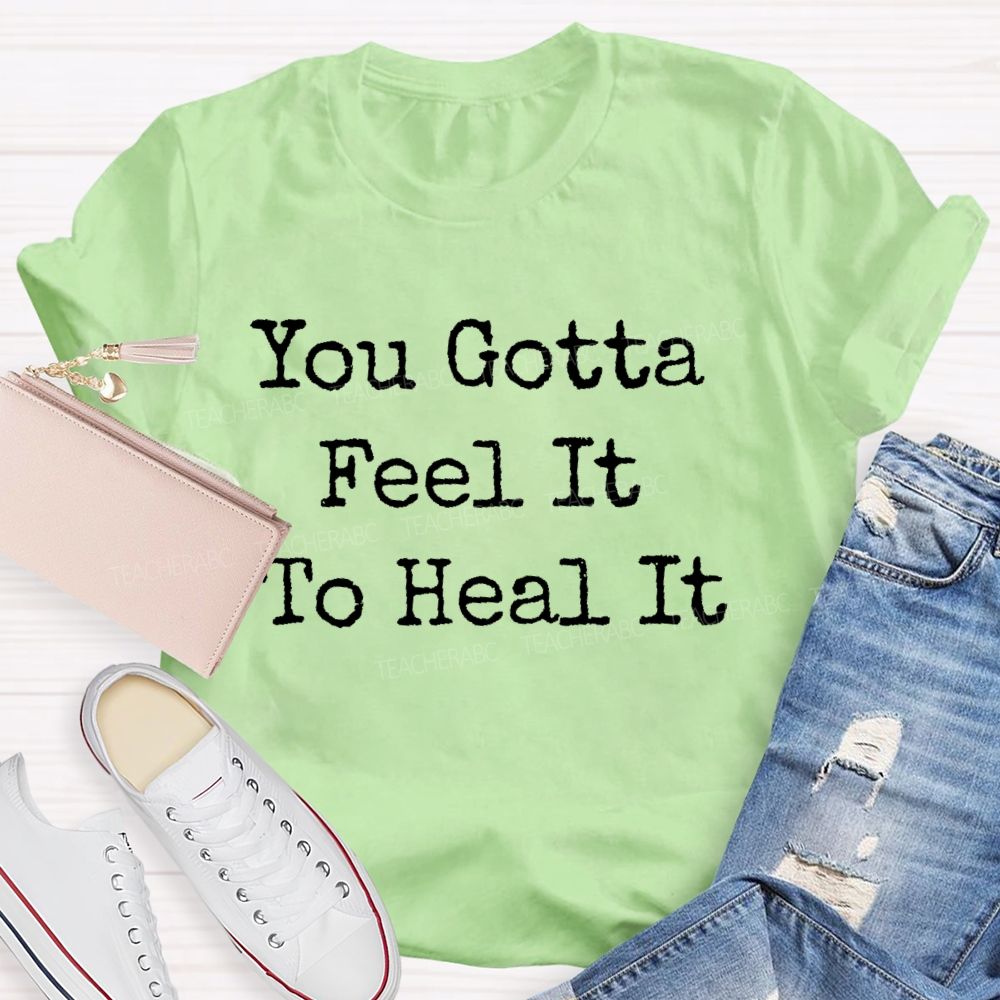 You Gotta Feel It To Heal It  Teacher T-shirt