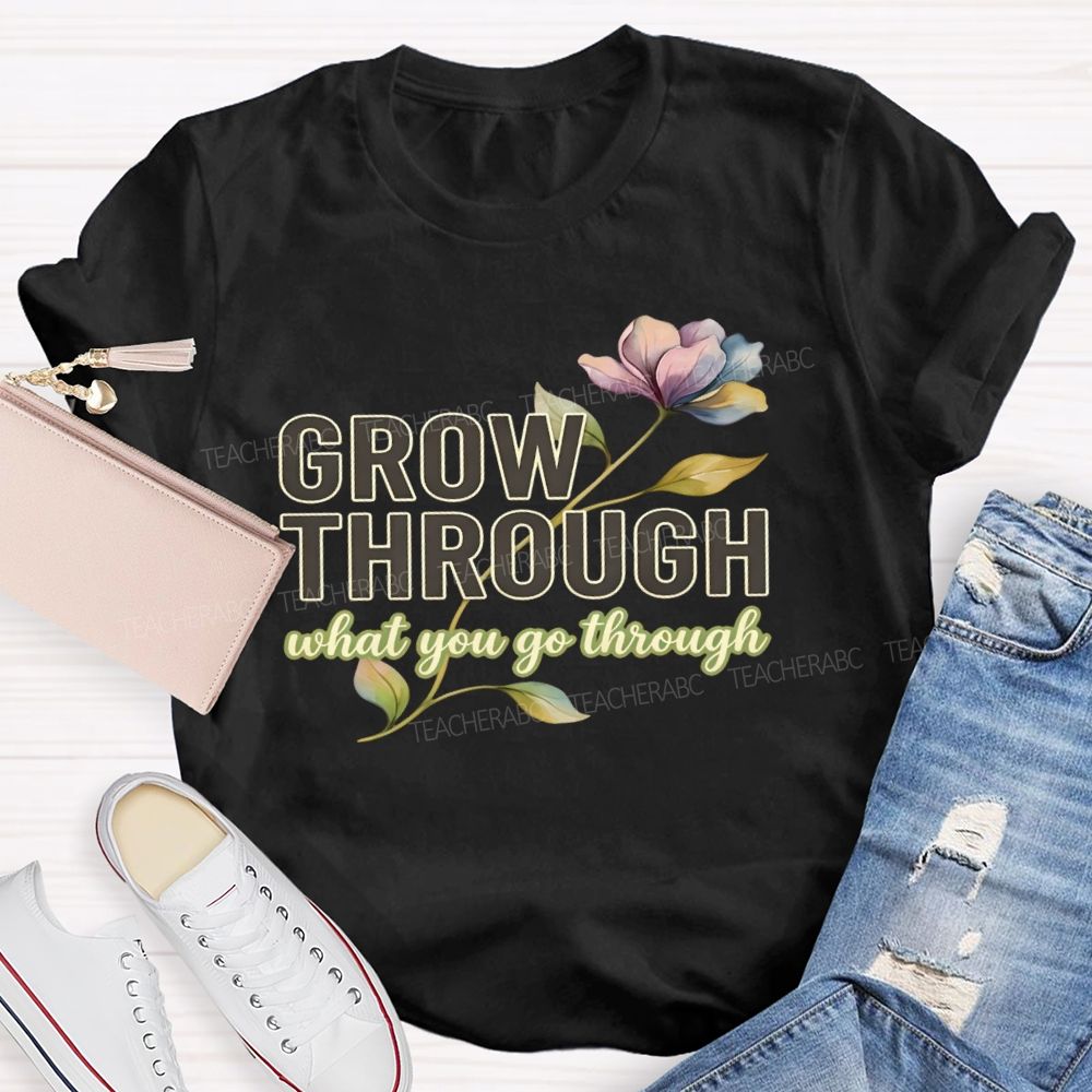 Grow Through What You Go Through  Flowers Letters  Teacher T-shirt