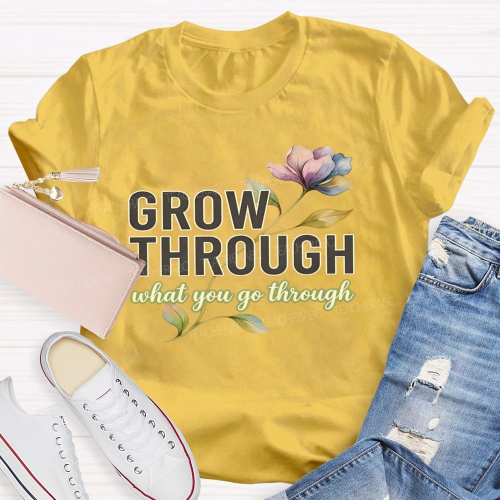Grow Through What You Go Through  Flowers Letters  Teacher T-shirt