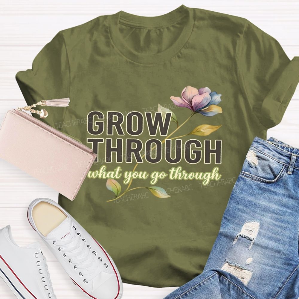 Grow Through What You Go Through  Flowers Letters  Teacher T-shirt