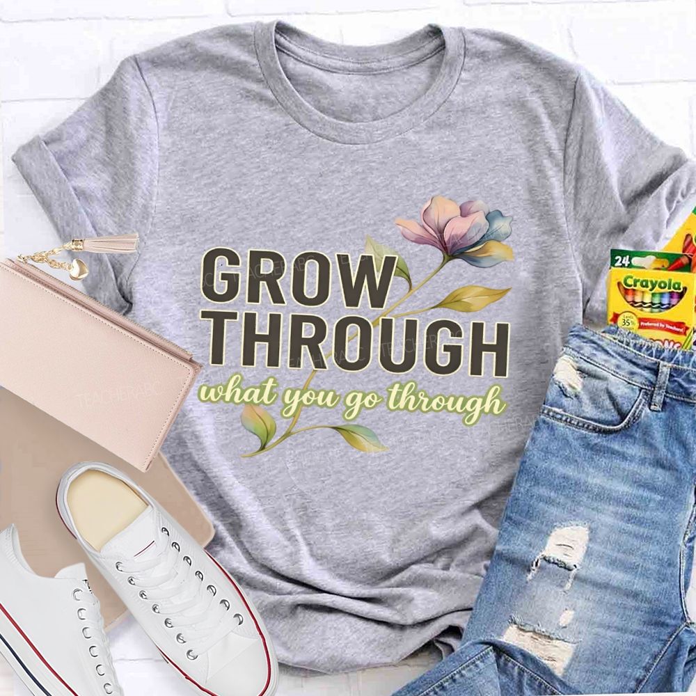 Grow Through What You Go Through  Flowers Letters  Teacher T-shirt