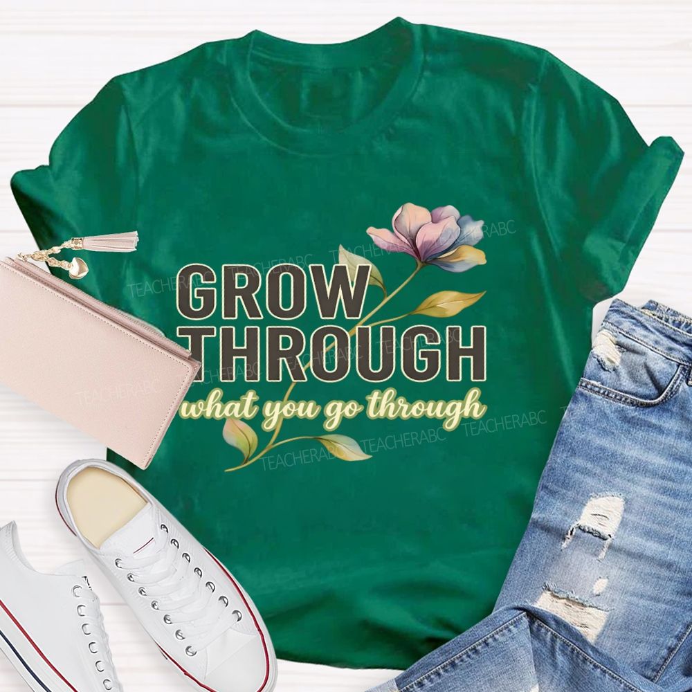 Grow Through What You Go Through  Flowers Letters  Teacher T-shirt