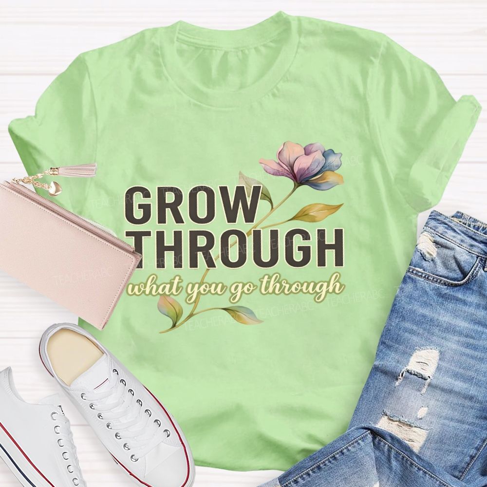 Grow Through What You Go Through  Flowers Letters  Teacher T-shirt