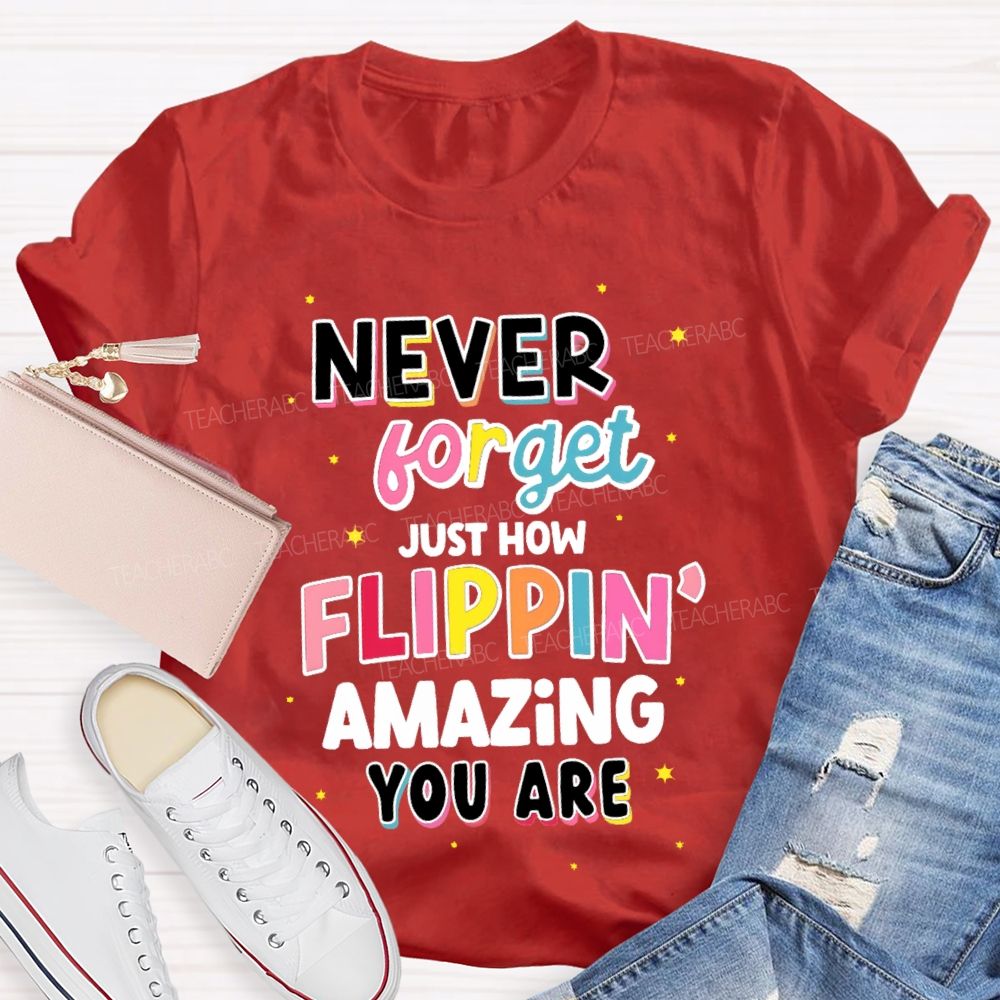 Never Forget Just How Flippin' Amazing You Are  Teacher T-shirt
