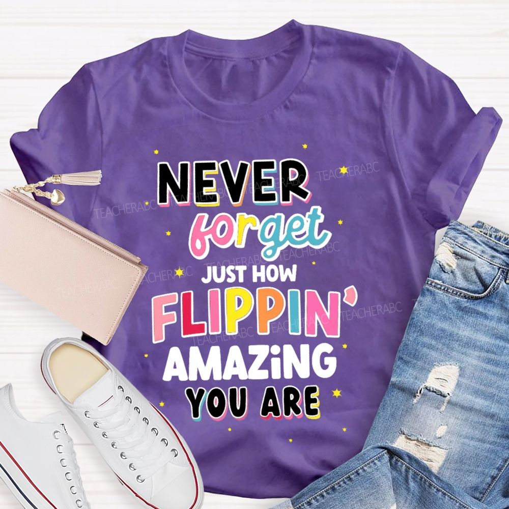 Never Forget Just How Flippin' Amazing You Are  Teacher T-shirt