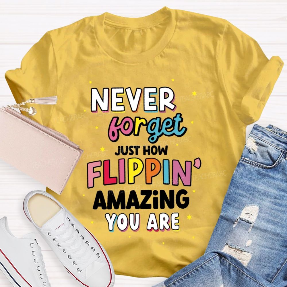 Never Forget Just How Flippin' Amazing You Are  Teacher T-shirt