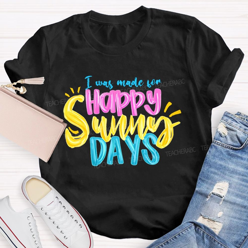I Was Made For Happy Sunny Days Colorful Letters  Teacher T-shirt