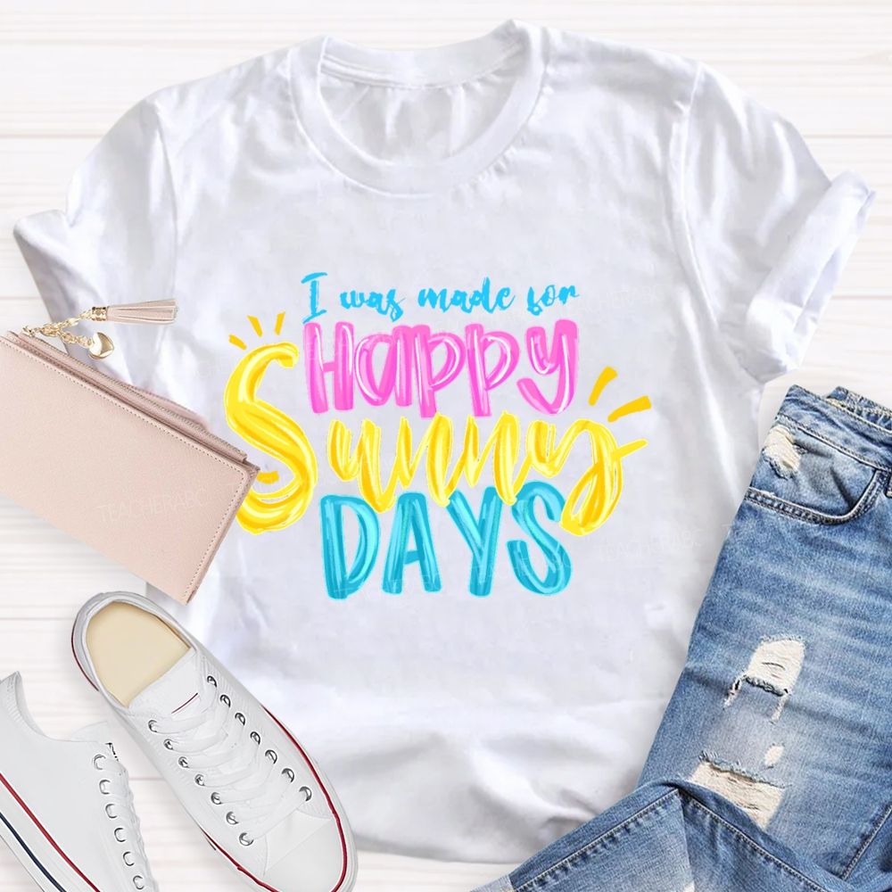 I Was Made For Happy Sunny Days Colorful Letters  Teacher T-shirt